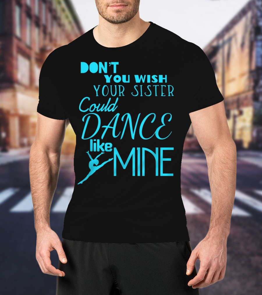 Don't You Wish Your Sister Could Dance Like Mine T-Shirt