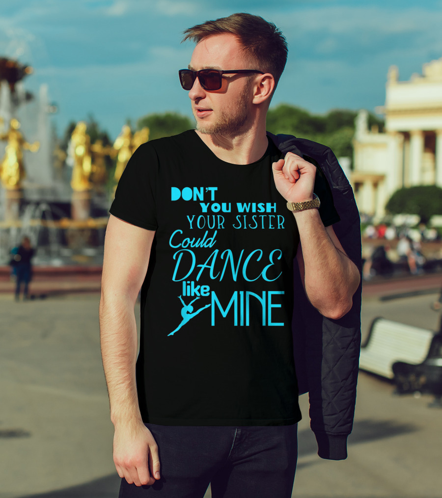 Don't You Wish Your Sister Could Dance Like Mine T-Shirt