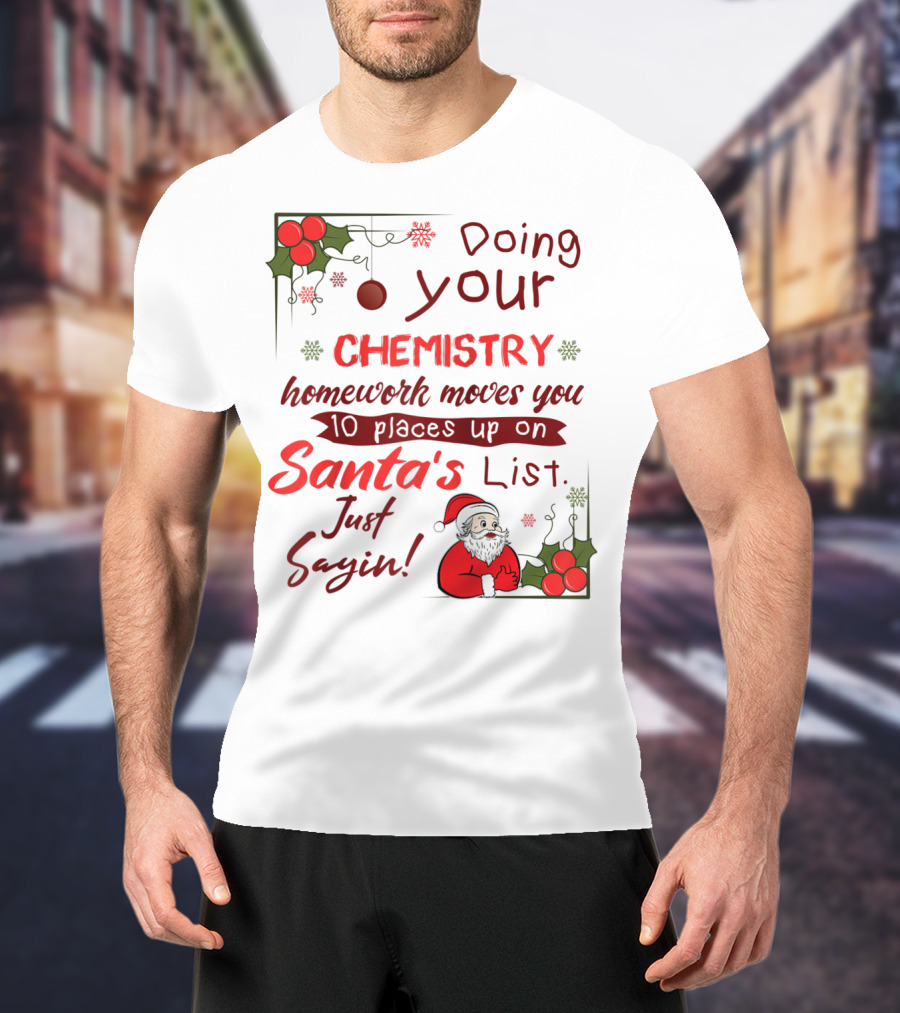 Doing Your Chemistry Homework Moves You 10 Places Up On Santa's List Just Sayin T-Shirt