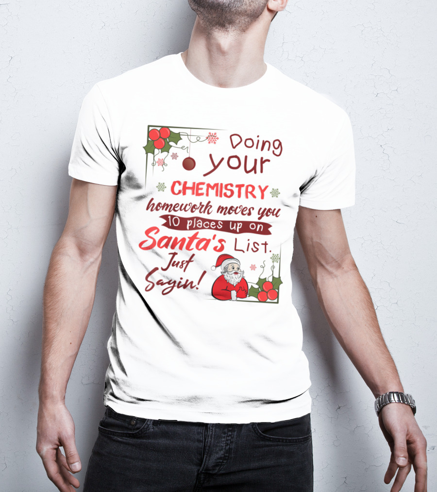 Doing Your Chemistry Homework Moves You 10 Places Up On Santa's List Just Sayin T-Shirt