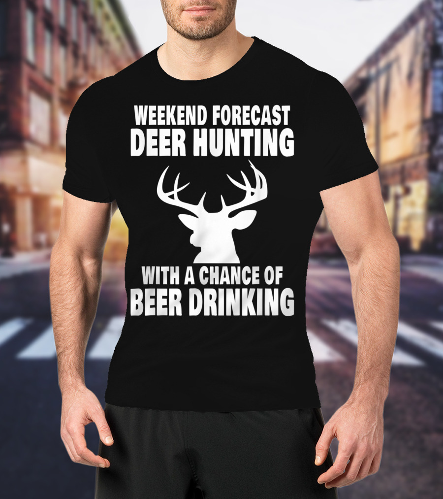 Weekend Forecast Deer Hunting With A Chance Of Beer Drinking T-Shirt