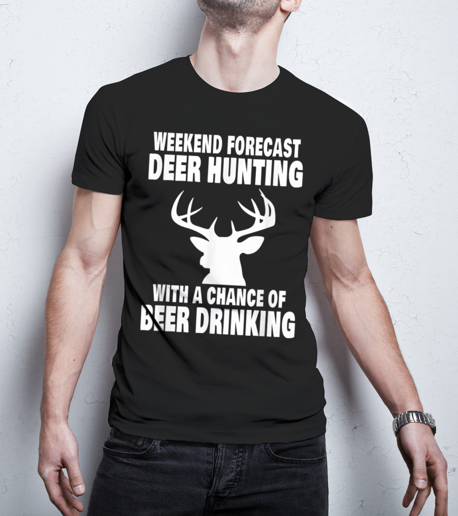 Weekend Forecast Deer Hunting With A Chance Of Beer Drinking T-Shirt