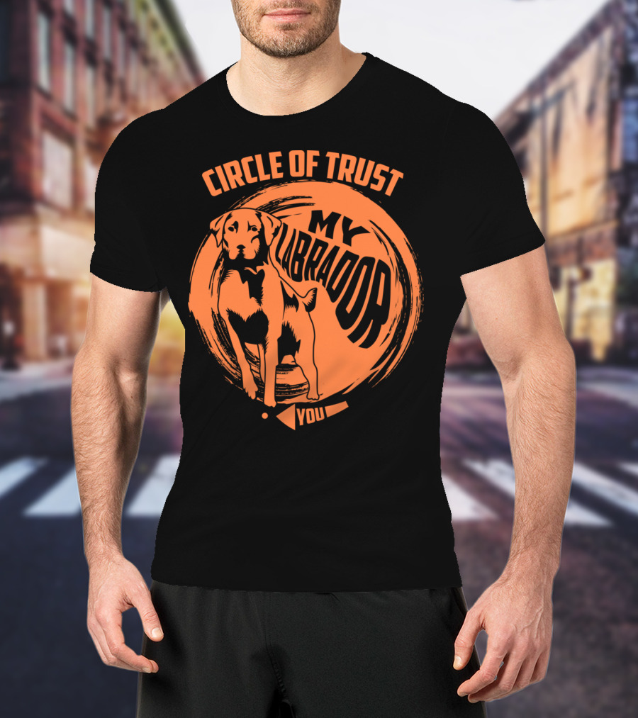 Circle Of Trust My Labrador You Dog T-Shirt