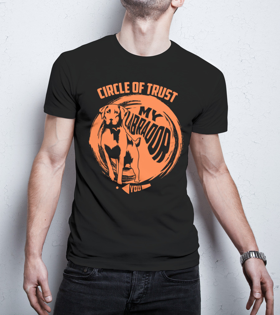 Circle Of Trust My Labrador You Dog T-Shirt