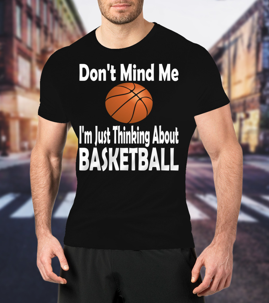 Don't Mind Me I'm Just Thinking About Basketball T-Shirt