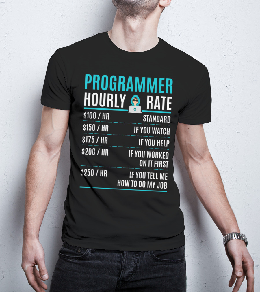 Programmer Hourly Rate Standard If You Watch Helped Worked On It First Tell Me How To Do My Job T-Shirt