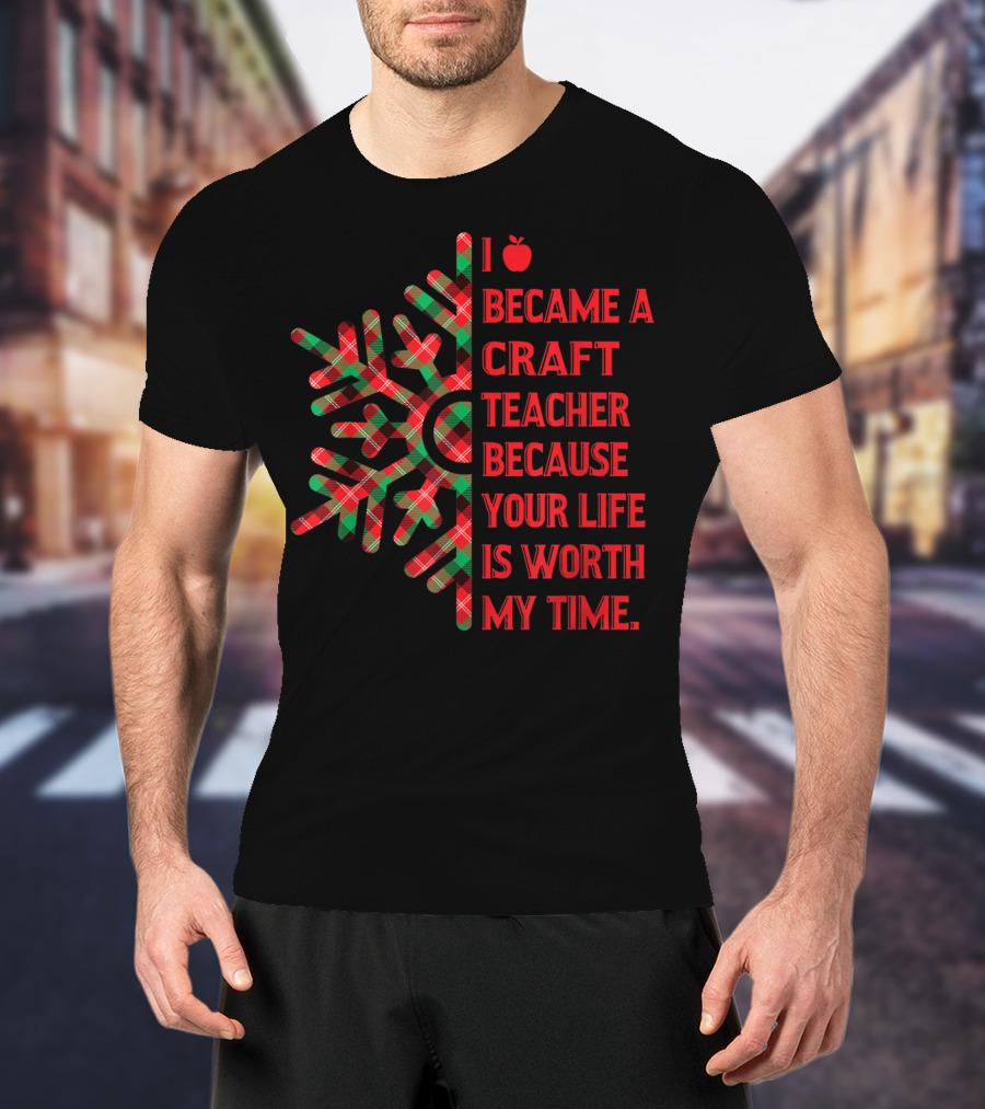 I Became A Craft Teacher Because Your Life Is Worth My Time Buffalo Plaid T-Shirt