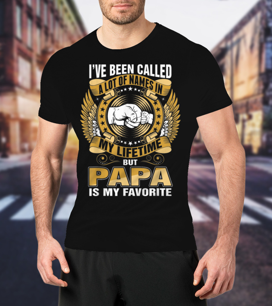 I’ve Been Called A Lot Of Names In My Lifetime But Papa Is My Favorite T-Shirt