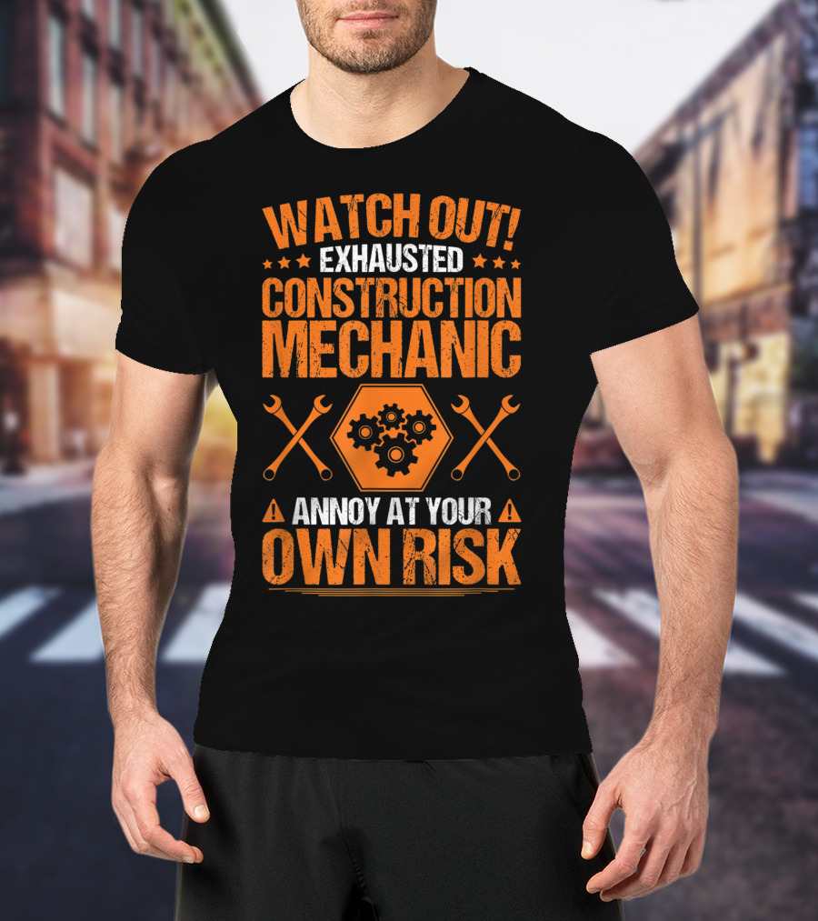 WATCH OUT Exhausted Construction Mechanic Annoy At Your Own Risk T-Shirt