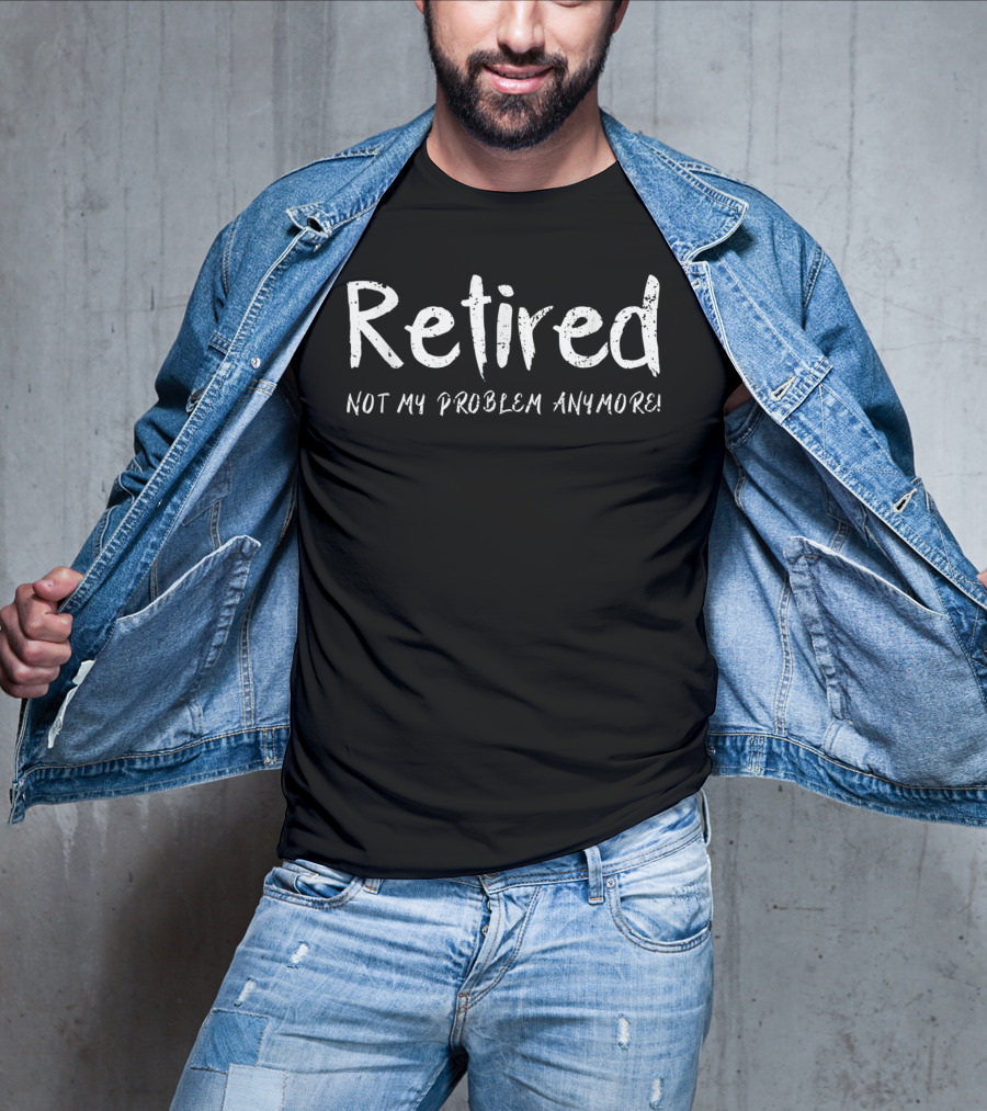 Retired Not My Problem Anymore Funny Retirement T-Shirt