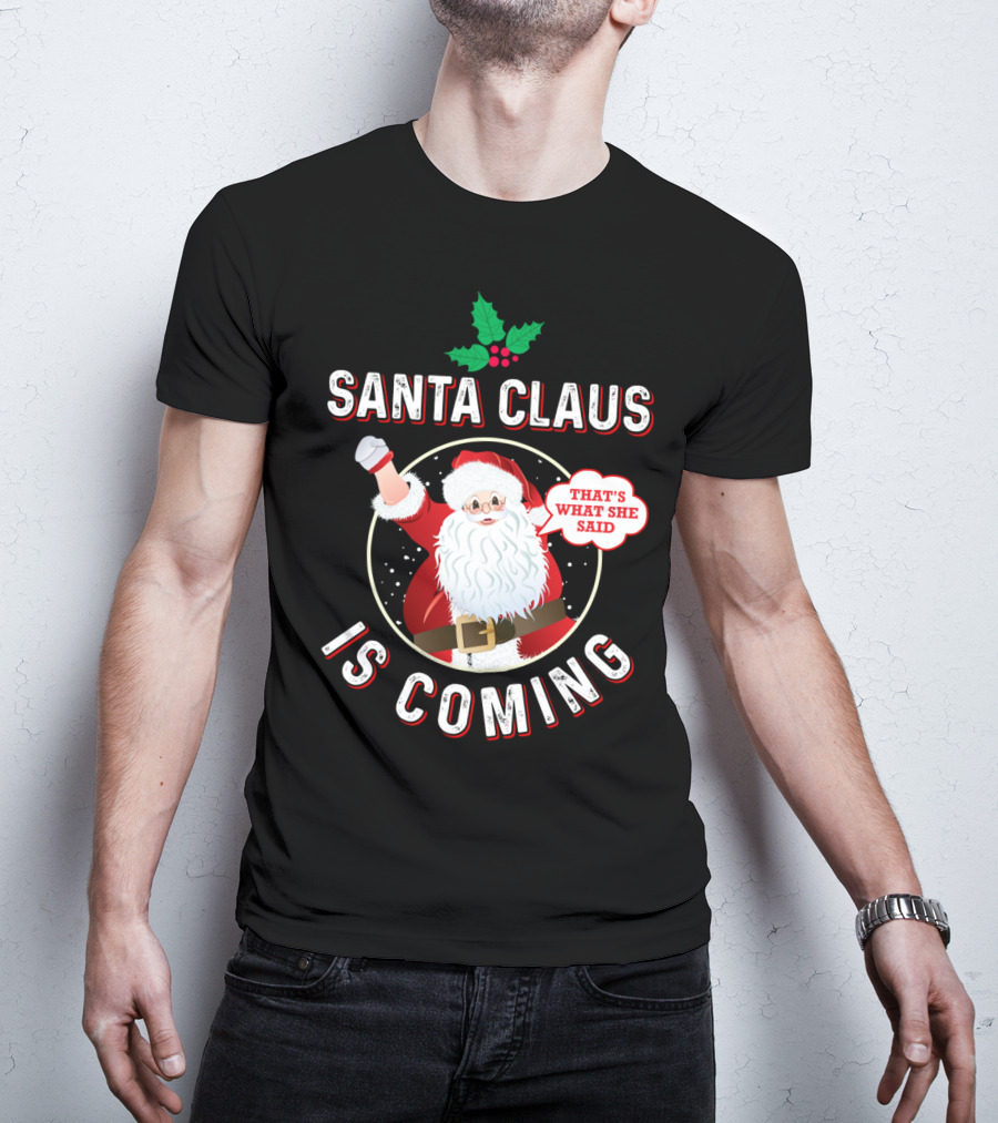 Santa Claus Is Coming That's What She Said Santa Claus Christmas Holiday Humor T-Shirt