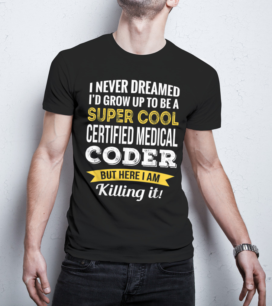 I Never Dreamed I'd Grow Up To Be A Super Cool Certified Medical Coder But Here I Am Killing It T-Shirt