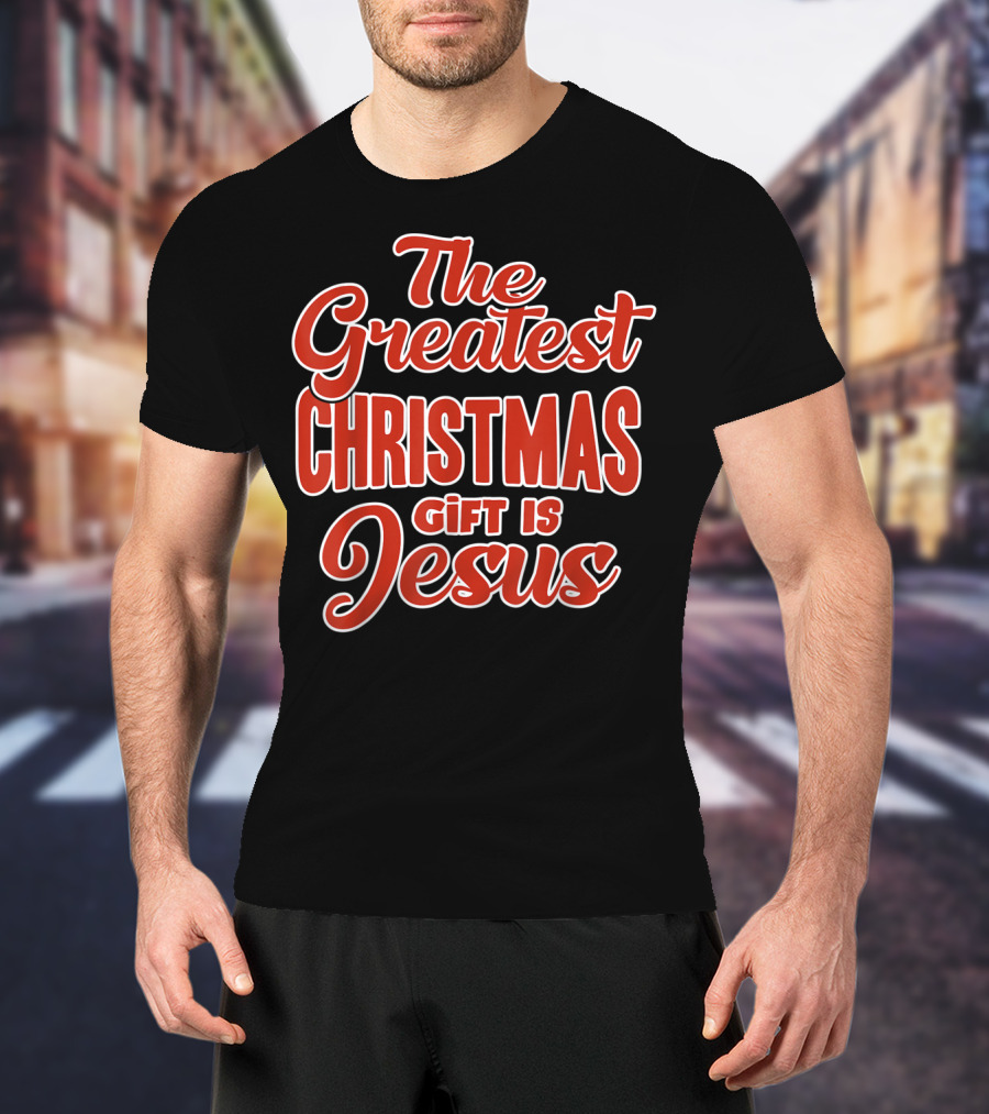 The Greatest Christmas Gift Is Jesus T-Shirt