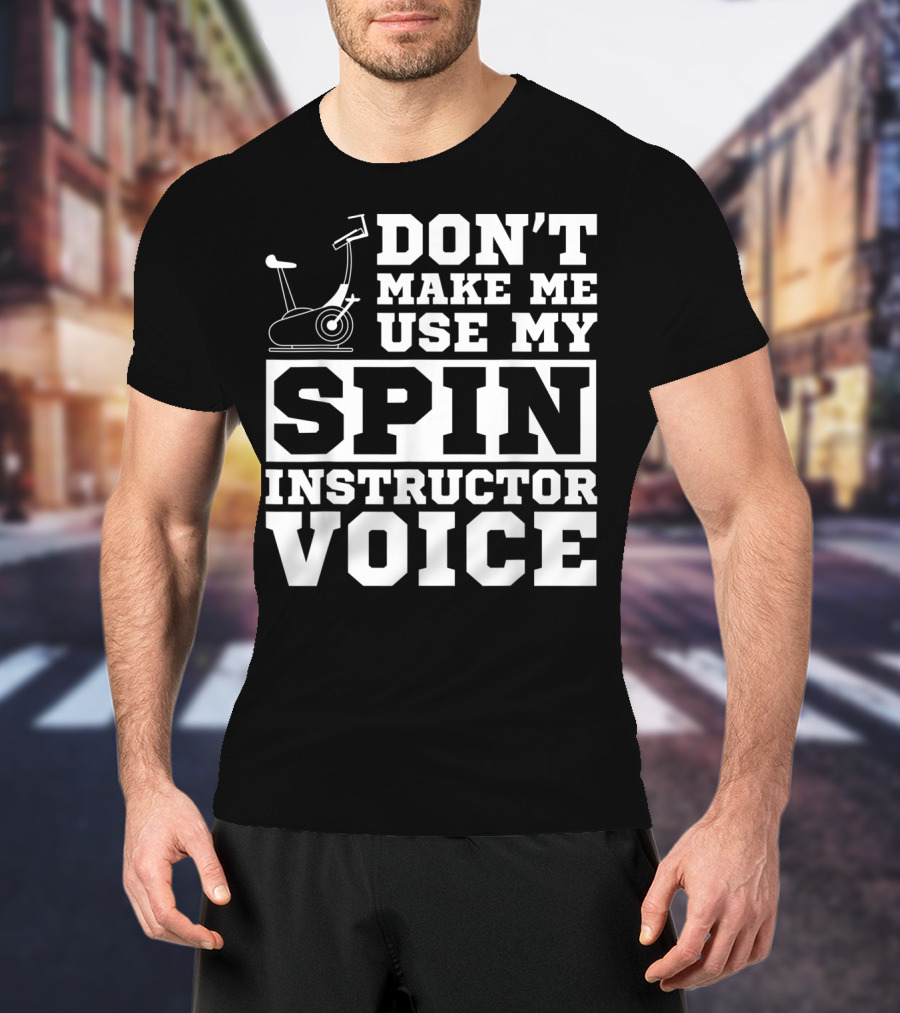 Don’t Make Me Use My Spin Instructor Voice Spin Bike T-Shirt