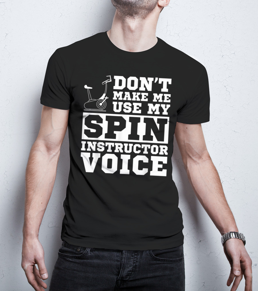 Don’t Make Me Use My Spin Instructor Voice Spin Bike T-Shirt