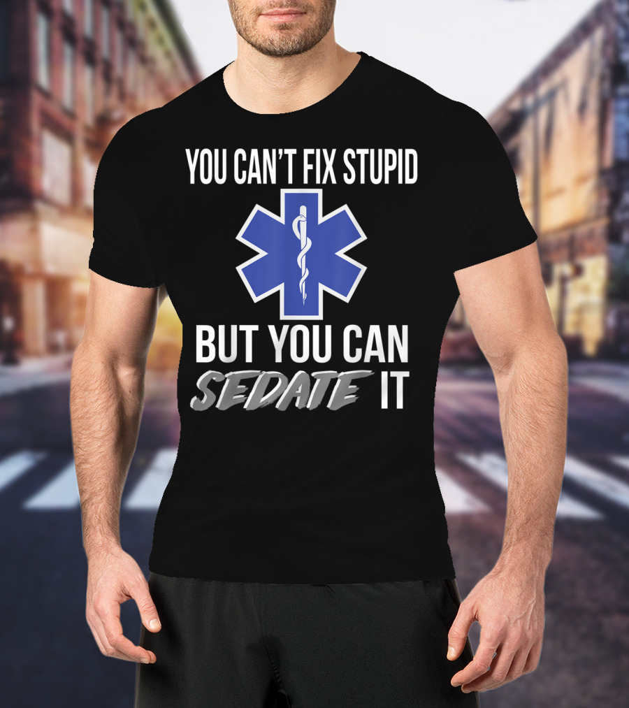 You Can't Fix Stupid But You Can Sedate It EMS Star Of Life T-Shirt