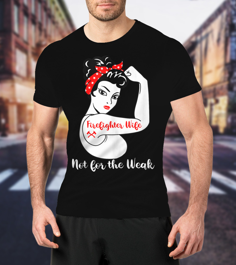 Firefighter Wife Not For The Weak Rosie The Riveter Style With Red Bandana And Axes T-Shirt