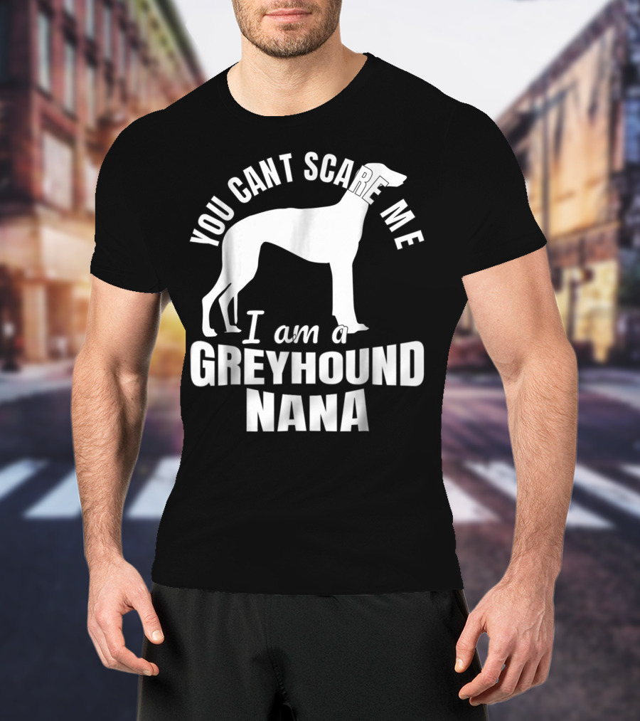 You Can't Scare ME I Am A Greyhound Nana Dog Lover Funny Admirer T-Shirt