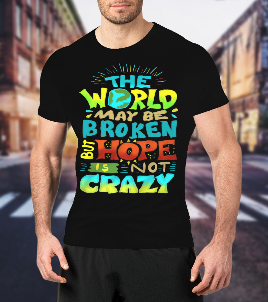 The World May Be Broken But Hope Is Not Crazy T-Shirt