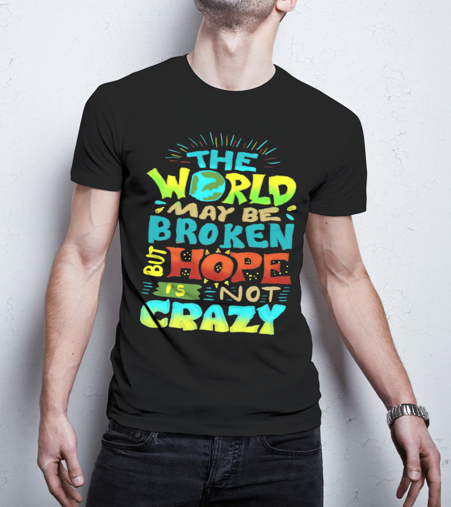 The World May Be Broken But Hope Is Not Crazy T-Shirt