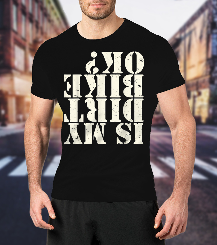 Is My Dirt Bike OK T-Shirt
