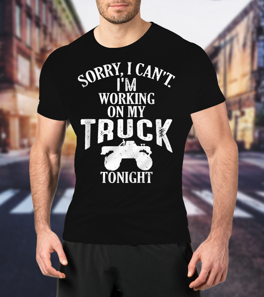Sorry I Can't I'm Working On My Truck Tonight T-Shirt