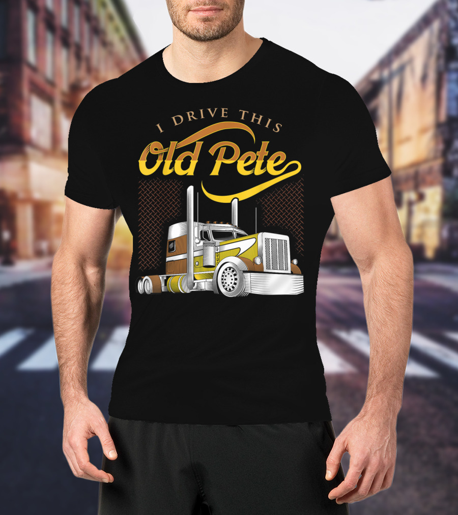 I Drive This Old Pete Truck T-Shirt