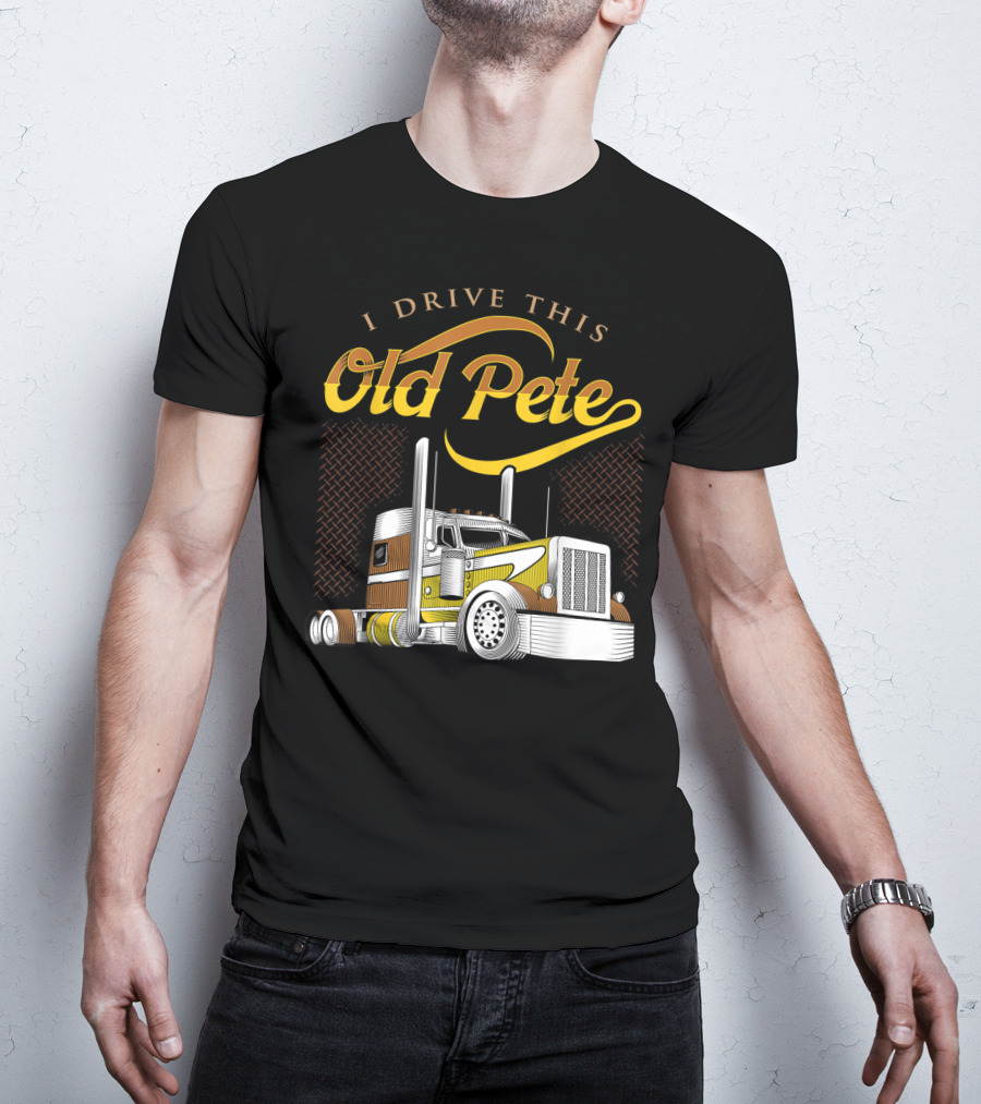 I Drive This Old Pete Truck T-Shirt