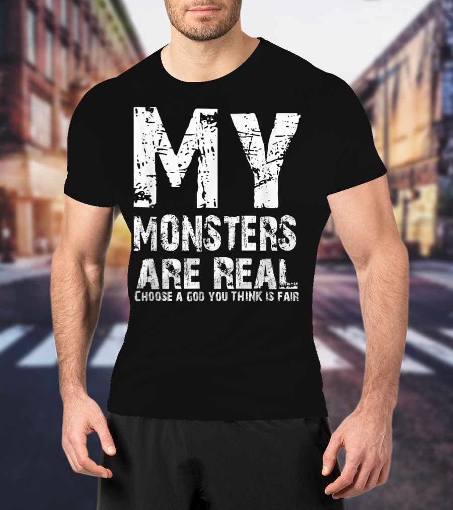 My Monsters Are Real Choose A God You Think Is Fair T-Shirt