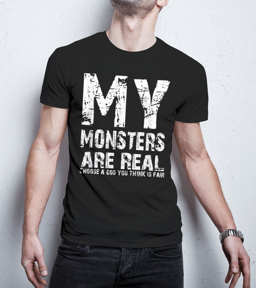 My Monsters Are Real Choose A God You Think Is Fair T-Shirt