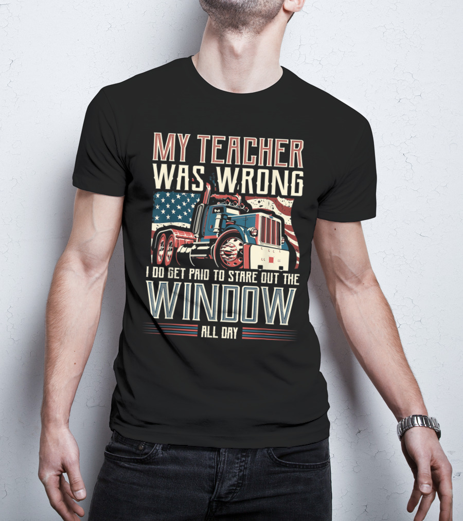My Teacher Was Wrong I Do Get Paid To Stare Out The Window All Day Truck USA Flag T-Shirt