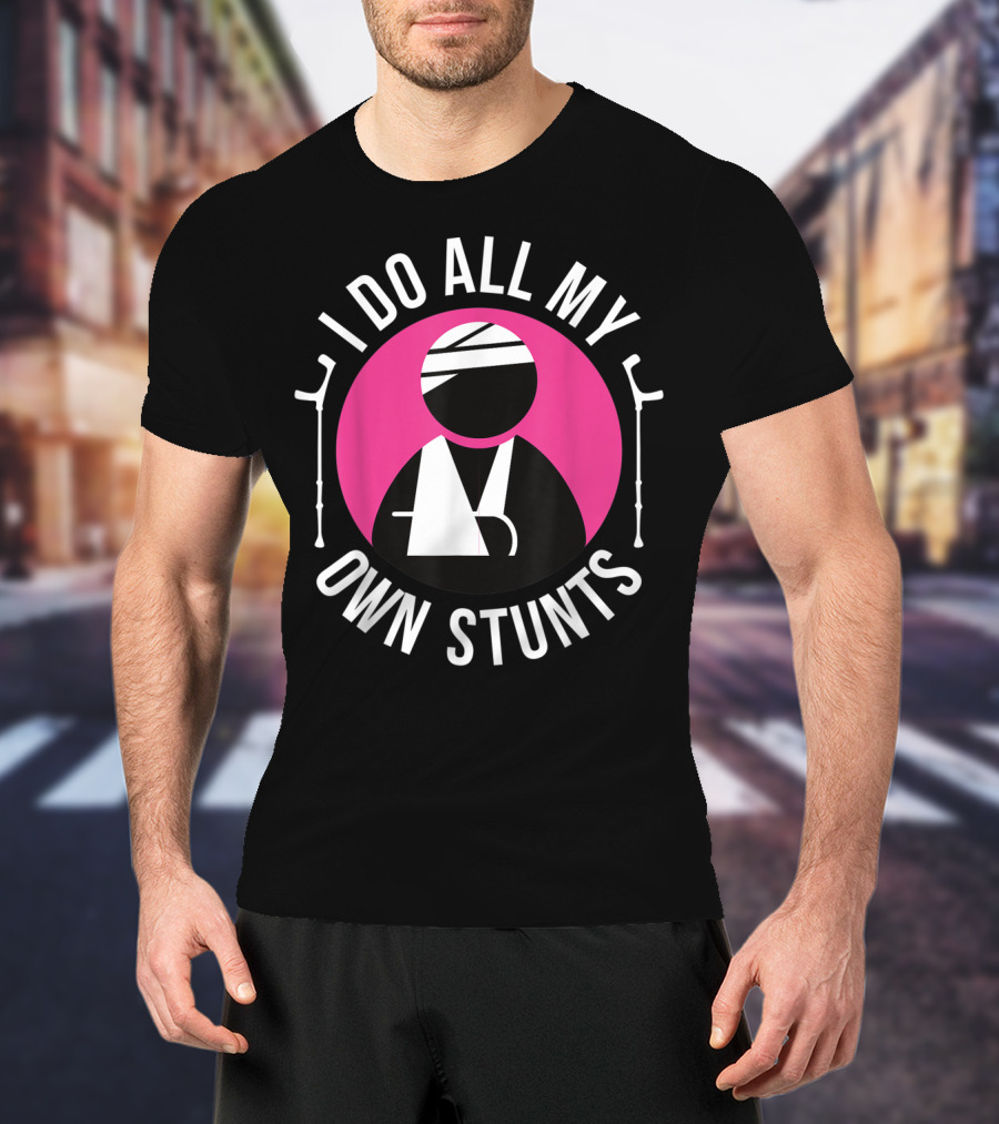 I Do All My Own Stunts Broken Arm Get Well Soon T-Shirt