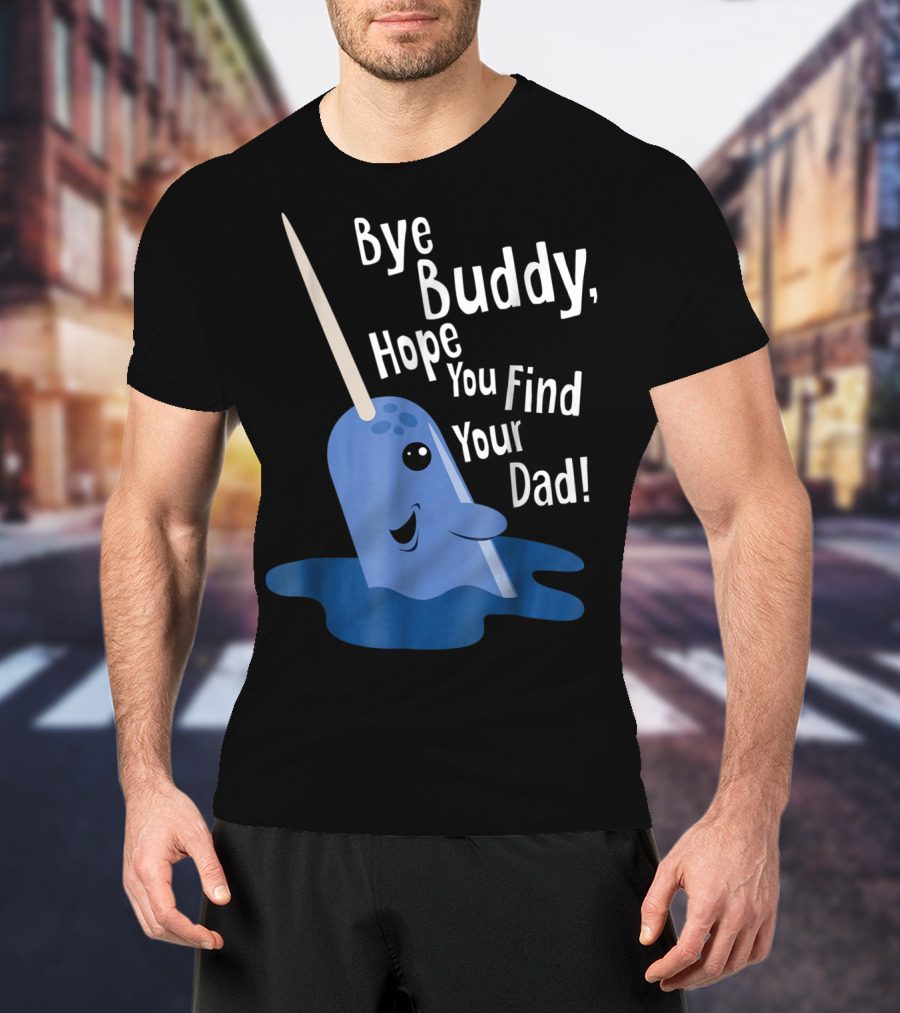 Bye Buddy Narwhal Hope You Find Your Dad Funny Elf Christmas Holiday T-Shirt
