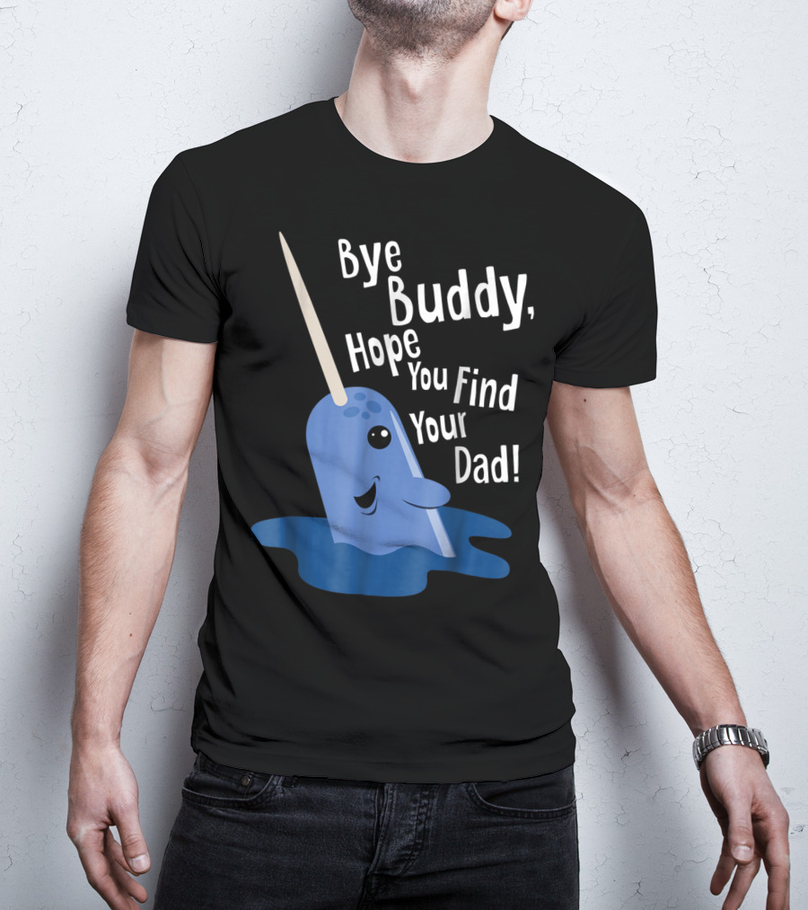 Bye Buddy Narwhal Hope You Find Your Dad Funny Elf Christmas Holiday T-Shirt