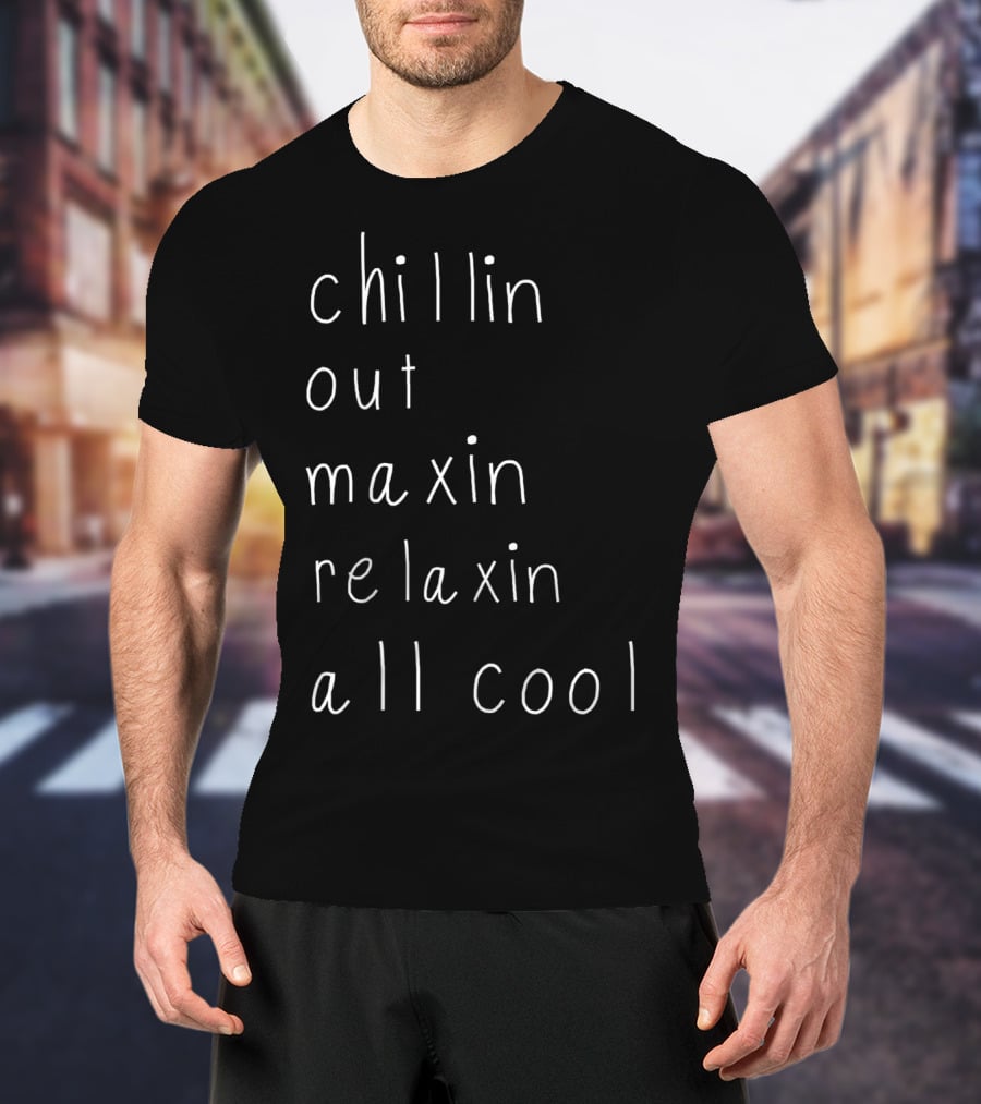 Chillin Out Maxin Relaxin All Cool Funny Be T-Shirt
