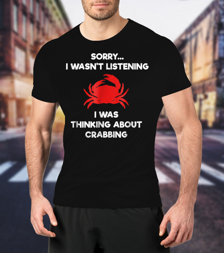 Sorry I Wasn't Listening Thinking About Crabbing T-Shirt