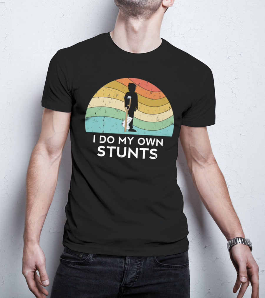 I Do My Own Stunts Broken Leg Injury Ankle Knee Foot Get Well T-Shirt