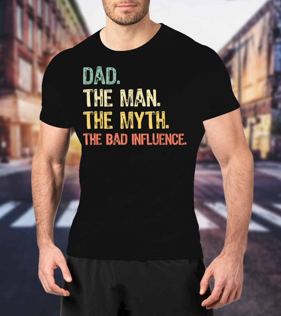 Dad The Man The Myth The Bad Influence T-Shirt