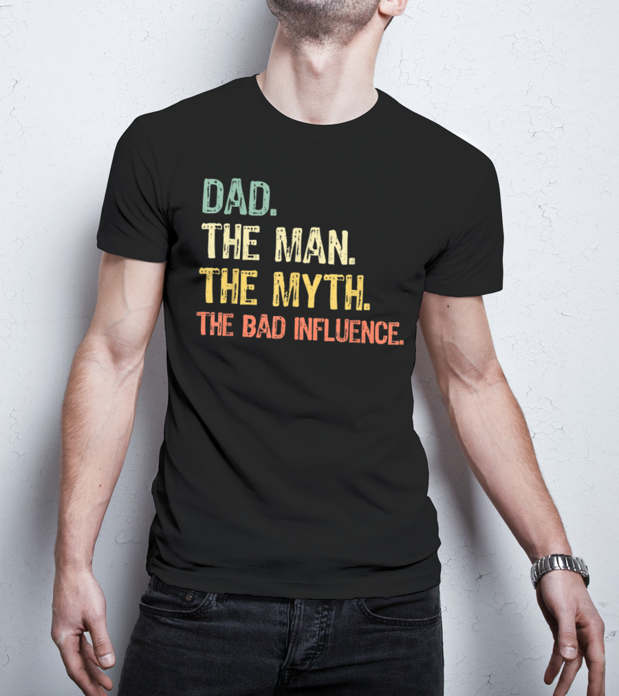 Dad The Man The Myth The Bad Influence T-Shirt