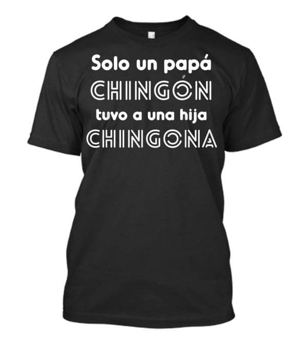 Solo Un Papá Chingón Tuvo A Una Hija Chingona T-Shirt