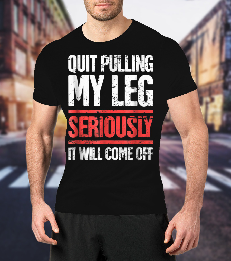 QUIT PULLING MY LEG SERIOUSLY IT WILL COME OFF Distressed Funny Present For Leg Amputee T-Shirt
