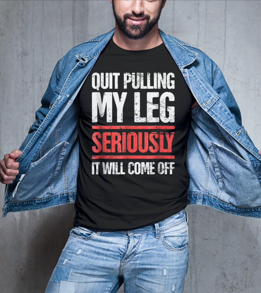 QUIT PULLING MY LEG SERIOUSLY IT WILL COME OFF Distressed Funny Present For Leg Amputee T-Shirt