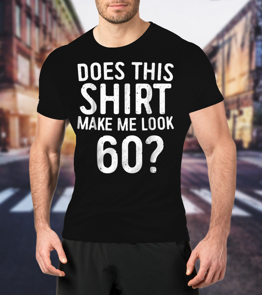 Does This Shirt Make Me Look 60? 60th Birth T-Shirt