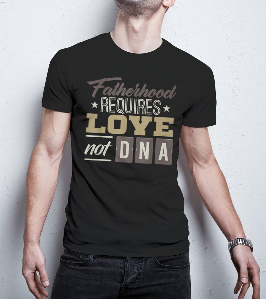 Fatherhood Requires Love Not DNA T-Shirt