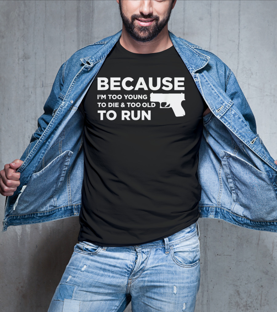 Funny Gun Lover Pro Second Amendment Right Because I'm Too Young To Die And Too Old To Run T-Shirt