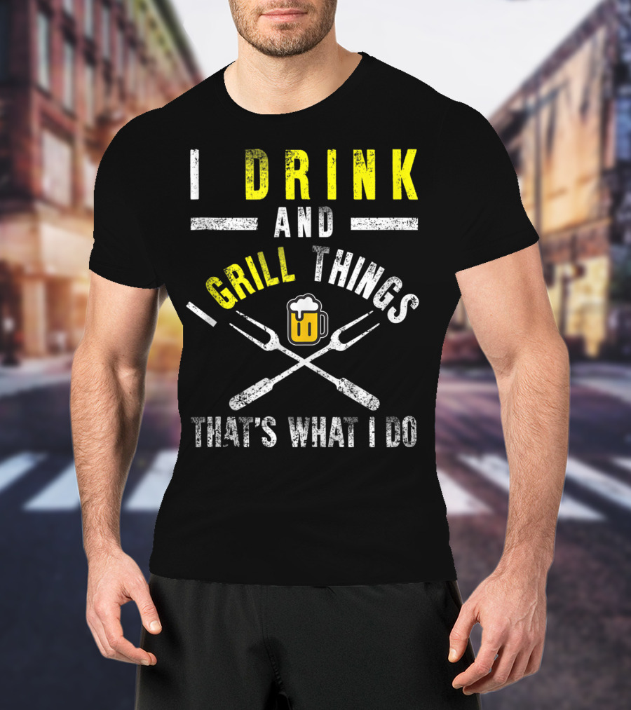 I Drink And Grill Things That's What I Do T-Shirt