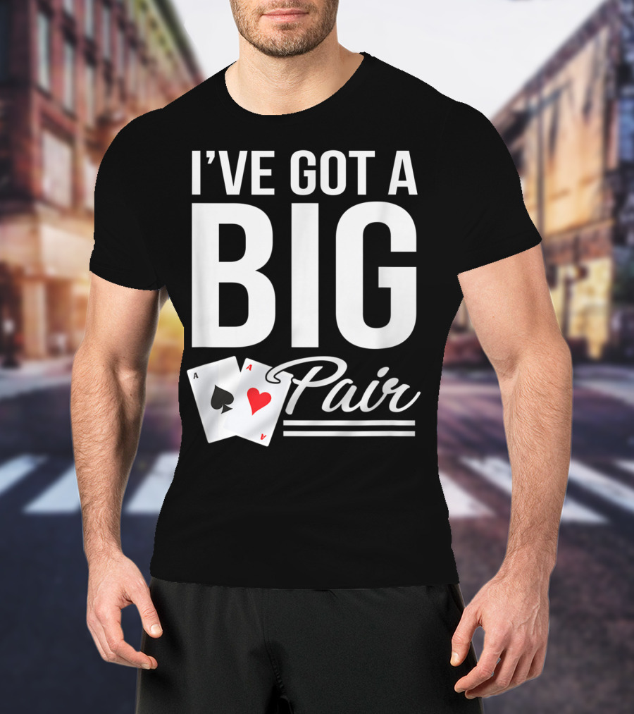 I've Got A Big Pair Funny Texas Hold Em Poker Vegas Casino T-Shirt