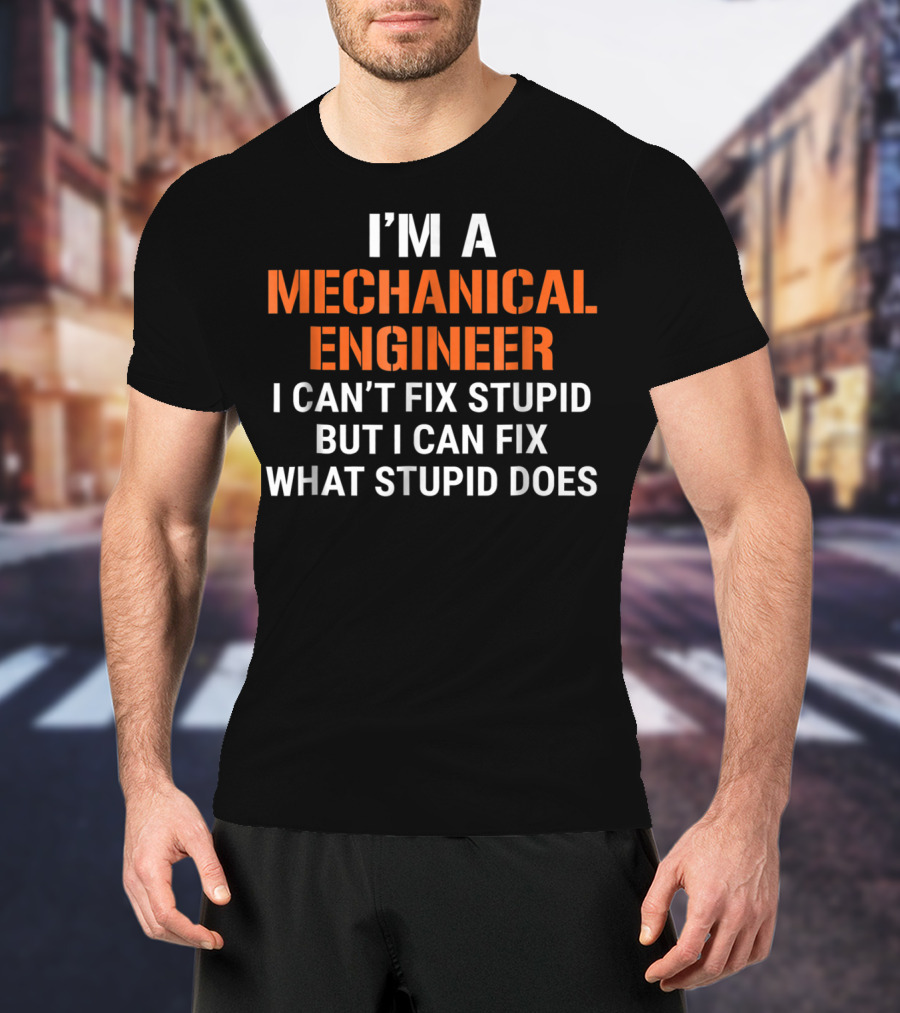 I'm A Mechanical Engineer I Can't Fix Stupid But I Can Fix What Stupid Does T-Shirt