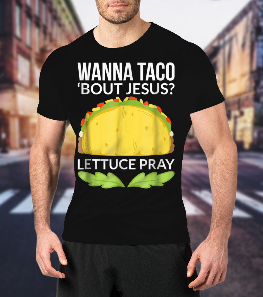 Wanna Taco 'Bout Jesus Lettuce Pray T-Shirt