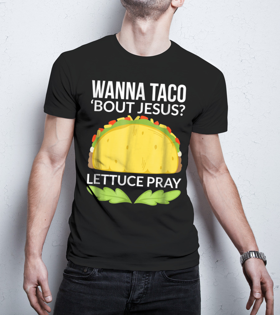 Wanna Taco 'Bout Jesus Lettuce Pray T-Shirt